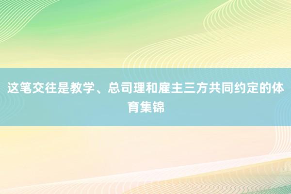 这笔交往是教学、总司理和雇主三方共同约定的体育集锦