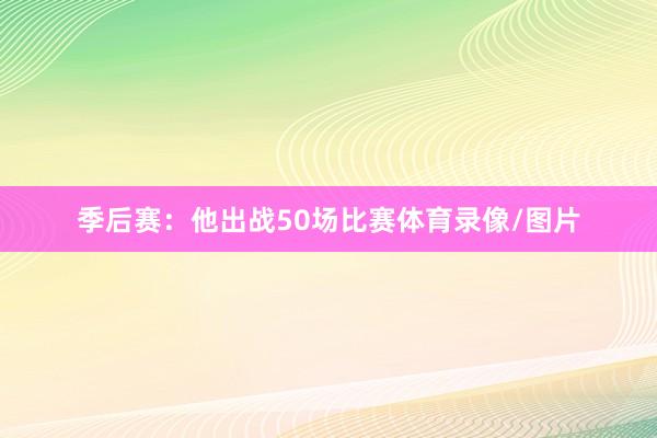 季后赛：他出战50场比赛体育录像/图片