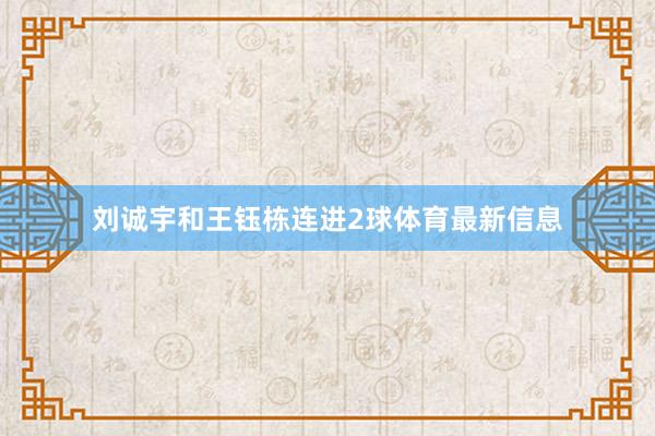 刘诚宇和王钰栋连进2球体育最新信息
