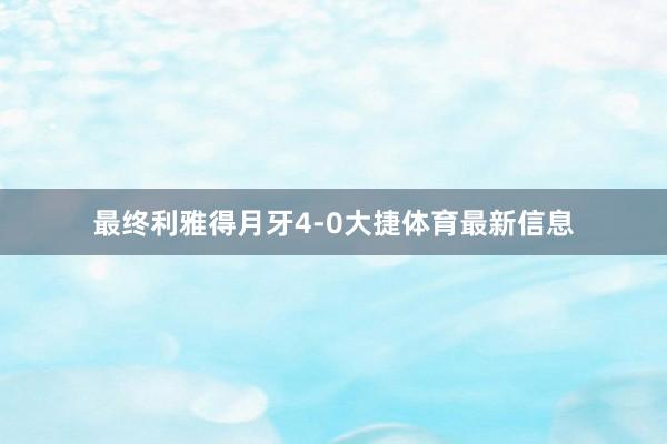 最终利雅得月牙4-0大捷体育最新信息
