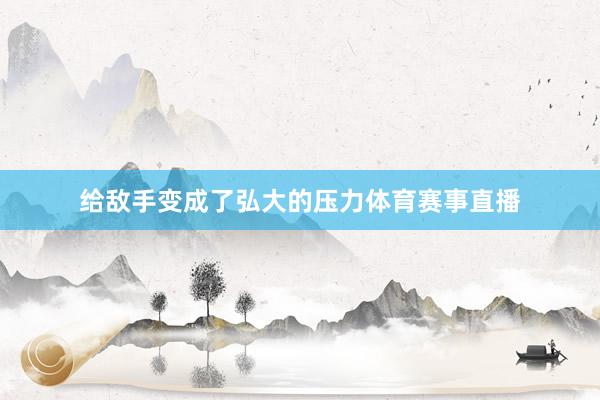 给敌手变成了弘大的压力体育赛事直播