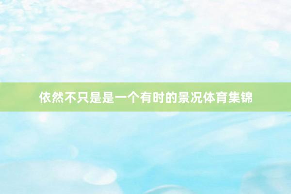 依然不只是是一个有时的景况体育集锦