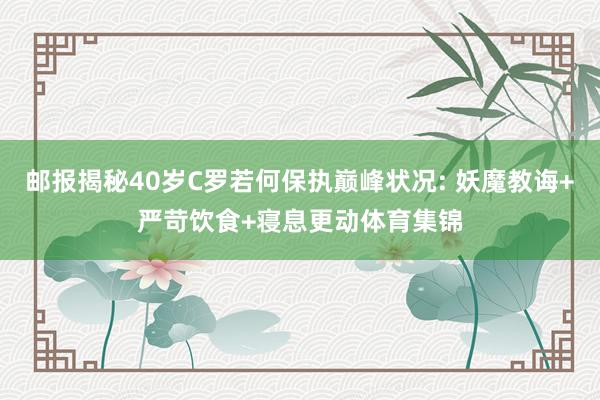 邮报揭秘40岁C罗若何保执巅峰状况: 妖魔教诲+严苛饮食+寝息更动体育集锦