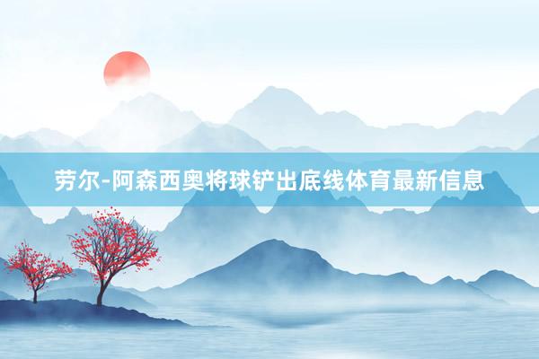 劳尔-阿森西奥将球铲出底线体育最新信息