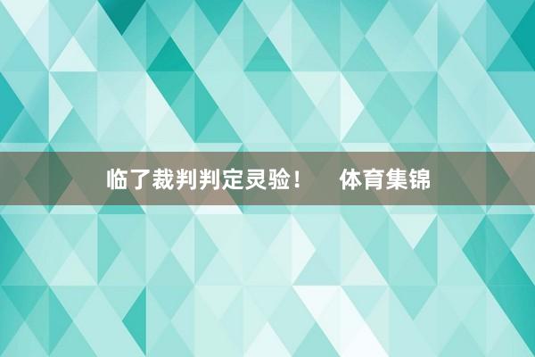 临了裁判判定灵验！    体育集锦
