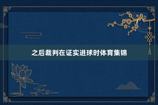 之后裁判在证实进球时体育集锦