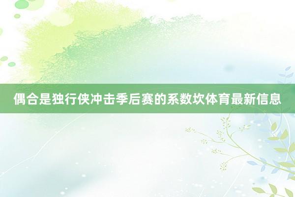 偶合是独行侠冲击季后赛的系数坎体育最新信息