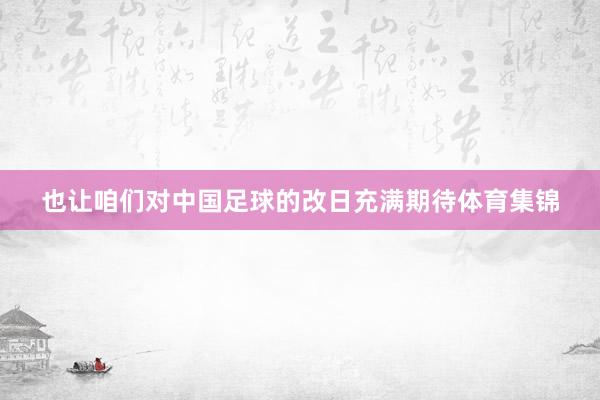 也让咱们对中国足球的改日充满期待体育集锦