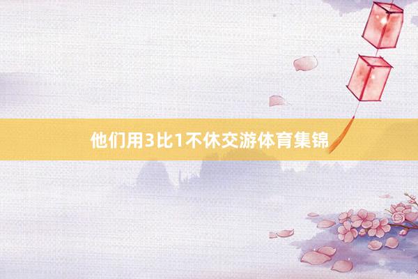 他们用3比1不休交游体育集锦