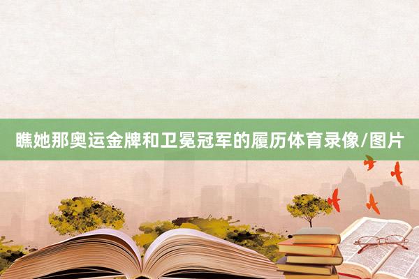 瞧她那奥运金牌和卫冕冠军的履历体育录像/图片