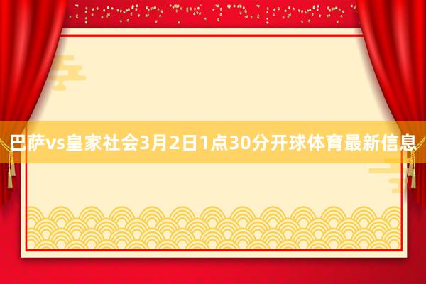 巴萨vs皇家社会3月2日1点30分开球体育最新信息