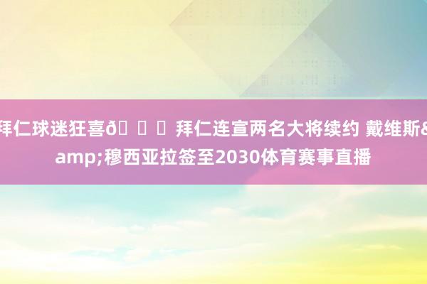 拜仁球迷狂喜😍拜仁连宣两名大将续约 戴维斯&穆西亚拉签至2030体育赛事直播