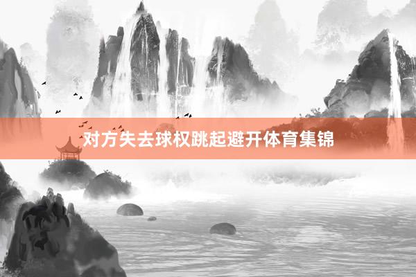 对方失去球权跳起避开体育集锦