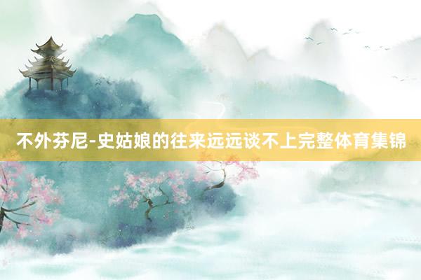 不外芬尼-史姑娘的往来远远谈不上完整体育集锦