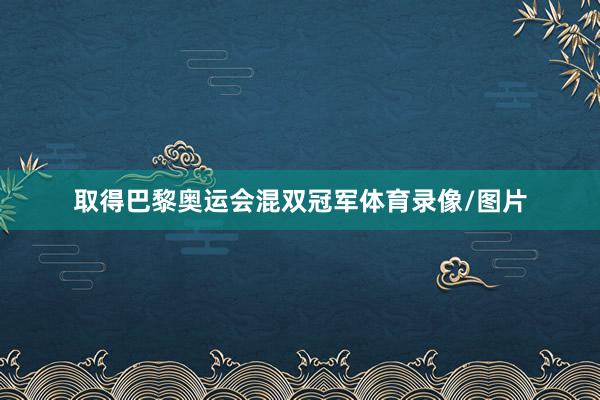 取得巴黎奥运会混双冠军体育录像/图片