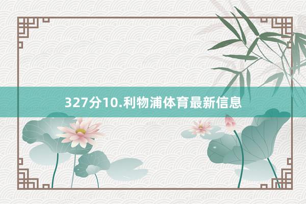 327分10.利物浦体育最新信息