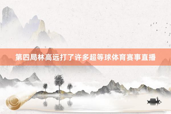 第四局林高远打了许多超等球体育赛事直播