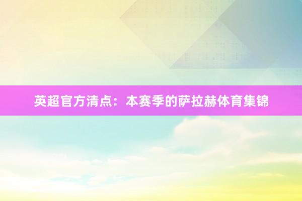 英超官方清点：本赛季的萨拉赫体育集锦