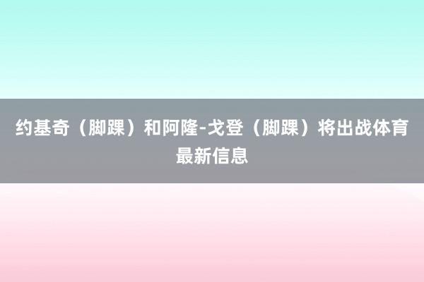 约基奇(脚踝)和阿隆-戈登(脚踝)将出战体育最新信息