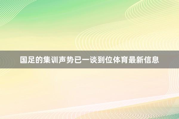 国足的集训声势已一谈到位体育最新信息