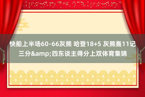 快船上半场60-66灰熊 哈登18+5 灰熊轰11记三分&四东谈主得分上双体育集锦