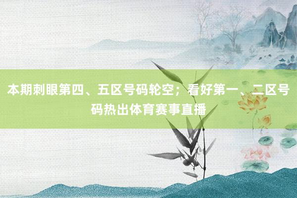 本期刺眼第四、五区号码轮空;看好第一、二区号码热出体育赛事直播