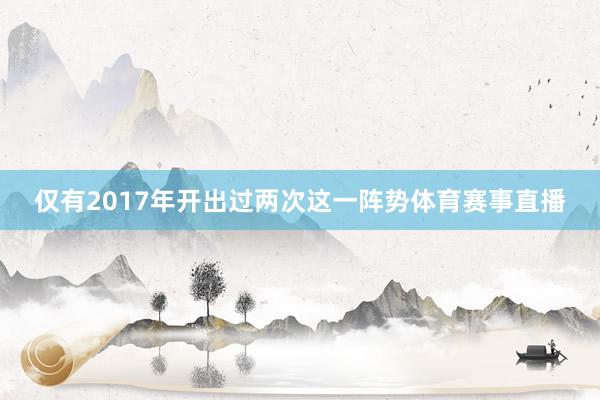 仅有2017年开出过两次这一阵势体育赛事直播