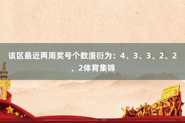 该区最近两周奖号个数漫衍为:4、3、3、2、2、2体育集锦