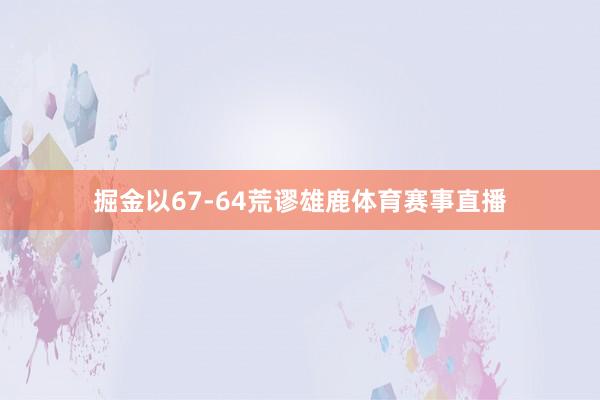 掘金以67-64荒谬雄鹿体育赛事直播