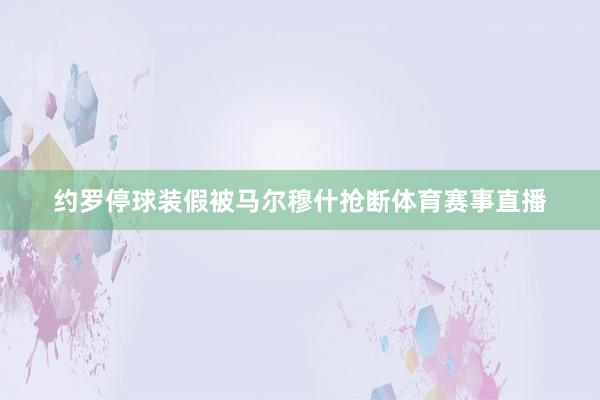 约罗停球装假被马尔穆什抢断体育赛事直播