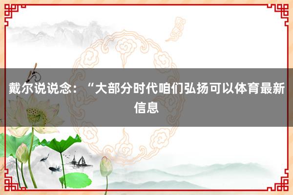 戴尔说说念：“大部分时代咱们弘扬可以体育最新信息