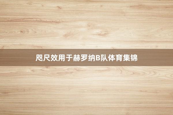 咫尺效用于赫罗纳B队体育集锦