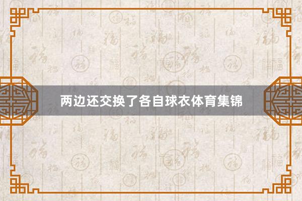 两边还交换了各自球衣体育集锦