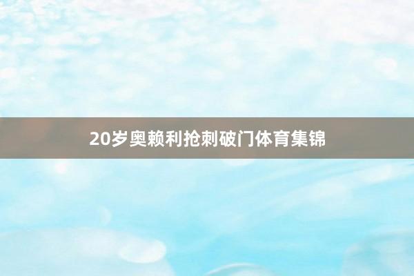 20岁奥赖利抢刺破门体育集锦