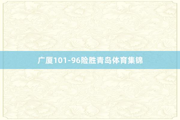 广厦101-96险胜青岛体育集锦