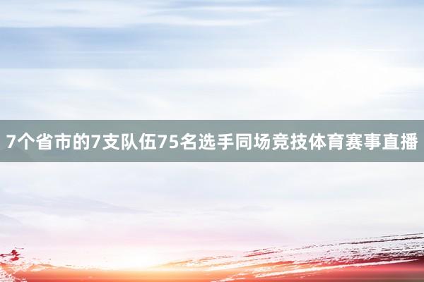 7个省市的7支队伍75名选手同场竞技体育赛事直播