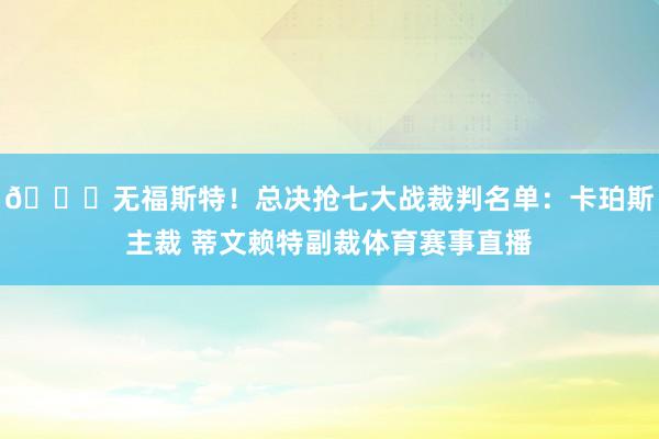 👀无福斯特！总决抢七大战裁判名单：卡珀斯主裁 蒂文赖特副裁体育赛事直播